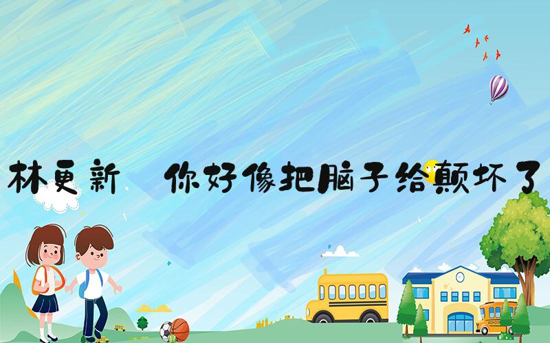 林更新 你好像把脑子给颠坏了